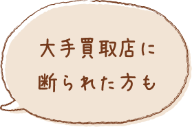 大手買取店に断られた方も